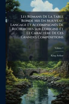 Les Romans De La Table Ronde Mis En Nouveau Langage Et Accompagnés De Recherches Sur L'origine Et Le Caractère De Ces Grandes Compositions; Volume 1