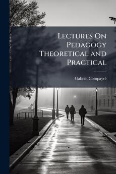 Lectures On Pedagogy Theoretical and Practical