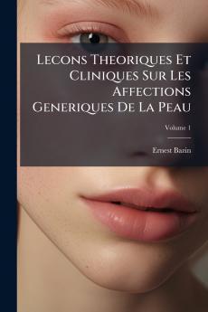 Lecons Theoriques Et Cliniques Sur Les Affections Generiques De La Peau; Volume 1