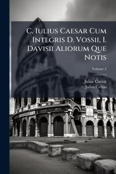 C. Iulius Caesar Cum Integris D. Vossii I. Davisii Aliorum Que Notis; Volume 2