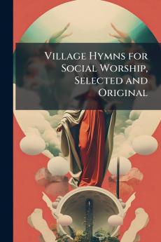 Village Hymns for Social Worship Selected and Original