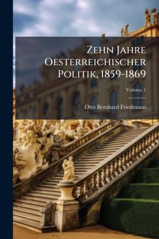 Zehn Jahre Oesterreichischer Politik 1859-1869