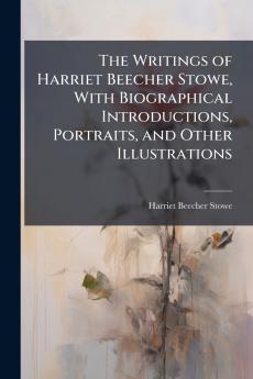 The Writings of Harriet Beecher Stowe With Biographical Introductions Portraits and Other Illustrations