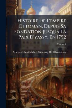 Histoire De L'empire Ottoman Depuis Sa Fondation Jusquä La Paix D'yassy En 1792