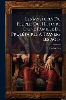 Les Mystères Du Peuple; Ou Histoire D'une Famille De Prolétaires À Travers Les Ages