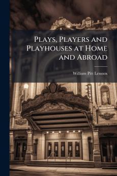 Plays Players and Playhouses at Home and Abroad