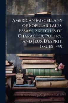 American Miscellany of Popular Tales Essays Sketches of Character Poetry and Jeux D'esprit Issues 1-49