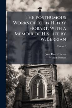 The Posthumous Works of John Henry Hobart With a Memoir of His Life by W. Berrian; Volume 3