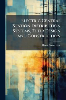 Electric Central Station Distribution Systems Their Design and Construction
