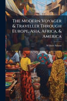 The Modern Voyager & Traveller Through Europe Asia Africa & America