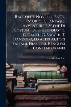 Racconti Novelle Fatti Storici E Fantasie Avventure E Scene Di Costumi Di D. Bertolotti C. Cantu D. Sacchi T. Dandolo Ed Altri Autori Italiani Francesi E Inglesi Contemporanei