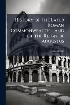 History of the Later Roman Commonwealth ... and of the Reign of Augustus