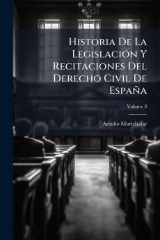 Historia De La Legislación Y Recitaciones Del Derecho Civil De España; Volume 8