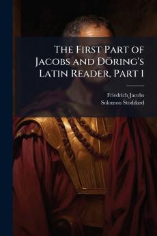 The First Part of Jacobs and Döring's Latin Reader Part 1