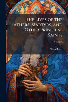 The Lives of the Fathers Martyrs and Other Principal Saints; Volume 8