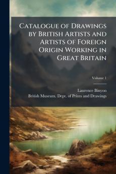 Catalogue of Drawings by British Artists and Artists of Foreign Origin Working in Great Britain; Volume 1