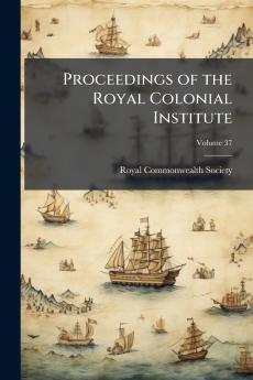 Proceedings of the Royal Colonial Institute; Volume 37