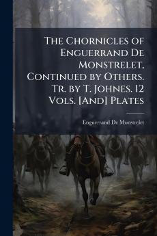 The Chornicles of Enguerrand De Monstrelet Continued by Others. Tr. by T. Johnes. 12 Vols. [And] Plates