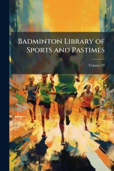 Badminton Library of Sports and Pastimes; Volume 29