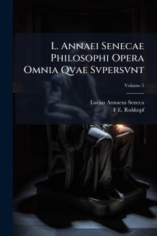 L. Annaei Senecae Philosophi Opera Omnia Qvae Svpersvnt; Volume 5