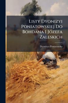 Listy Dyonizyi Poniatowskiej Do Bohdana I Józefa Zaleskich