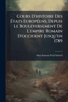 Cours D'histoire Des États Européens Depuis Le Bouleversement De L'empire Romain D'occident Jusqu'en 1789