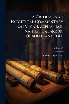 A Critical and Exegetical Commentary On Micah Zephaniah Nahum Habakkuk Obadiah and Joel; Volume 22
