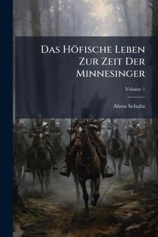 Das Höfische Leben Zur Zeit Der Minnesinger; Volume 1
