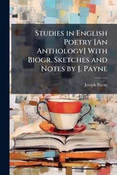 Studies in English Poetry [An Anthology] With Biogr. Sketches and Notes by J. Payne