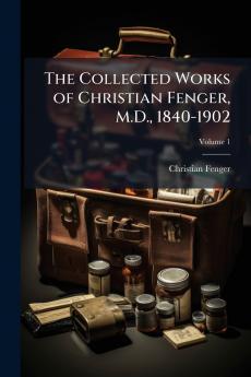 The Collected Works of Christian Fenger M.D. 1840-1902; Volume 1