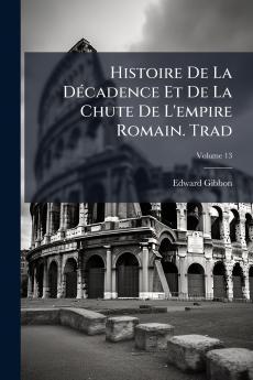 Histoire De La Décadence Et De La Chute De L'empire Romain. Trad; Volume 13