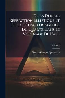 De La Double Réfraction Elliptique Et De La Tétraréfringence Du Quartz Dans Le Voisinage De L'axe; Volume 2