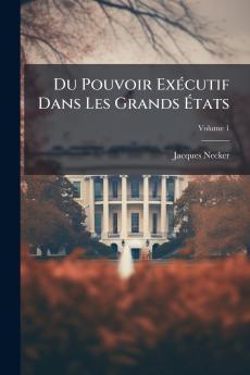 Du Pouvoir Exécutif Dans Les Grands États; Volume 1