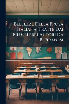 Bellezze Della Prosa Italiana Tratte Dai Più Celebri Autori Da P. Piranesi