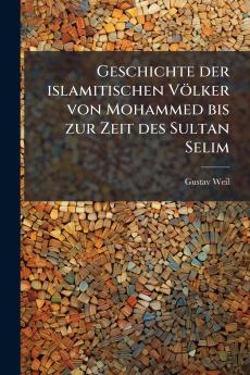 Geschichte der islamitischen Völker von Mohammed bis zur Zeit des Sultan Selim