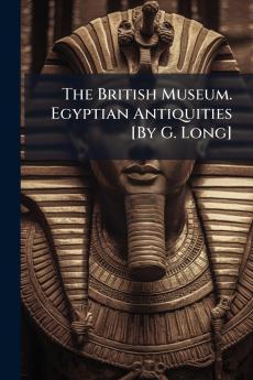 The British Museum. Egyptian Antiquities [By G. Long]