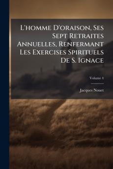 L'homme D'oraison Ses Sept Retraites Annuelles Renfermant Les Exercises Spirituels De S. Ignace
