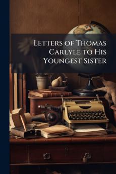 Letters of Thomas Carlyle to His Youngest Sister
