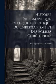 Histoire Philosophique Politique Et Critique Du Christianisme Et Des Églises Chrétiennes