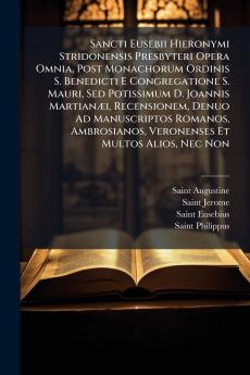 Sancti Eusebii Hieronymi Stridonensis Presbyteri Opera Omnia Post Monachorum Ordinis S. Benedicti E Congregatione S. Mauri Sed Potissimum D. Joannis Martianæi Recensionem Denuo Ad Manuscriptos Romanos Ambrosianos Veronenses Et Multos Alios Nec Non
