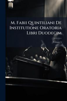M. Fabii Quintiliani De Institutione Oratoria Libri Duodecim; Volume 5