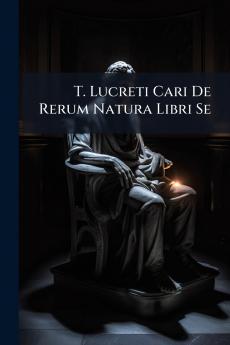 T. Lucreti Cari De Rerum Natura Libri Se