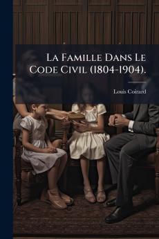 La Famille Dans Le Code Civil (1804-1904).