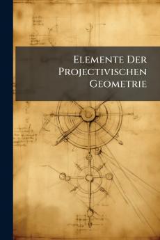 Elemente Der Projectivischen Geometrie