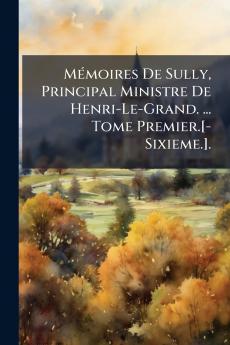 Mémoires De Sully Principal Ministre De Henri-Le-Grand. ... Tome Premier.[-Sixieme.].