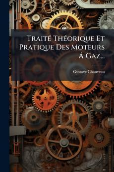 Traité Théorique Et Pratique Des Moteurs Á Gaz...