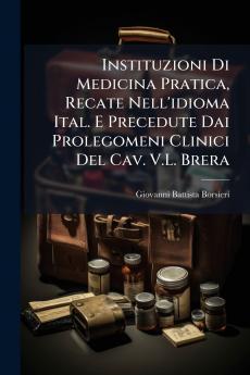 Instituzioni Di Medicina Pratica Recate Nell'idioma Ital. E Precedute Dai Prolegomeni Clinici Del Cav. V.L. Brera