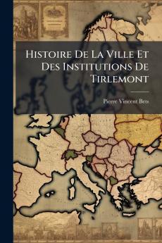 Histoire De La Ville Et Des Institutions De Tirlemont