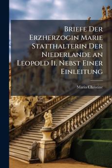 Briefe Der Erzherzogin Marie Statthalterin Der Niederlande an Leopold Ii. Nebst Einer Einleitung