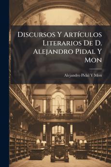 Discursos Y Artículos Literarios De D. Alejandro Pidal Y Mon
